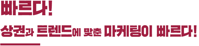 빠르다! 상권과 트렌드에 맞춘 마케팅이 빠르다!